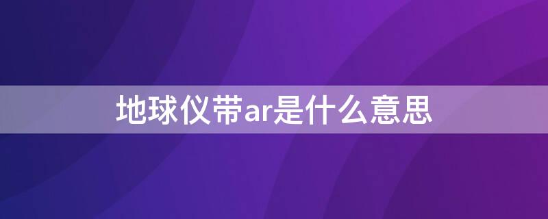 地球仪带ar是什么意思（AR地球仪是什么意思）