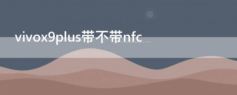 vivox9plus带不带nfc（vivox9plus现在还能用吗）