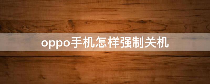 oppo手机怎样强制关机（OPPO手机,怎么强制关机）