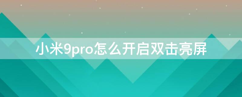 小米9pro怎么开启双击亮屏 小米9pro有没有双击亮屏