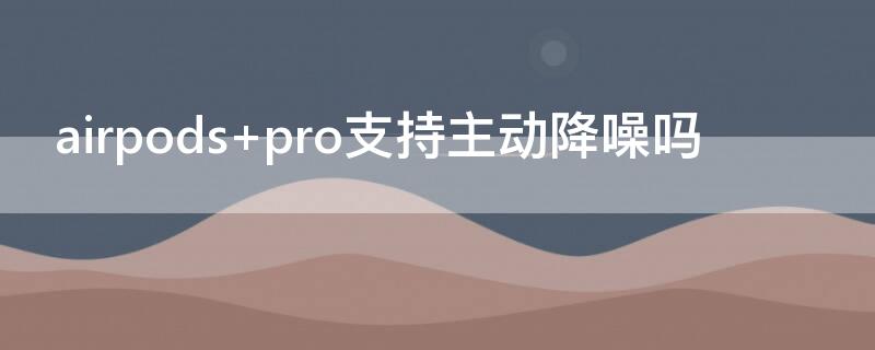 airpods pro支持主动降噪吗