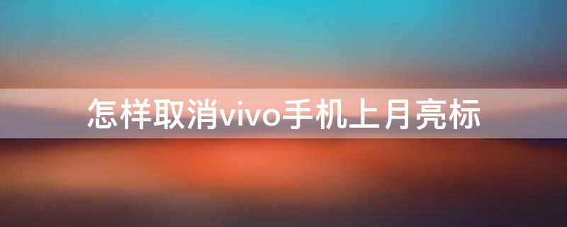 怎样取消vivo手机上月亮标（vivo出现月亮怎么取消）