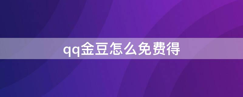 qq金豆怎么免费得 qq金豆怎么免费得网站