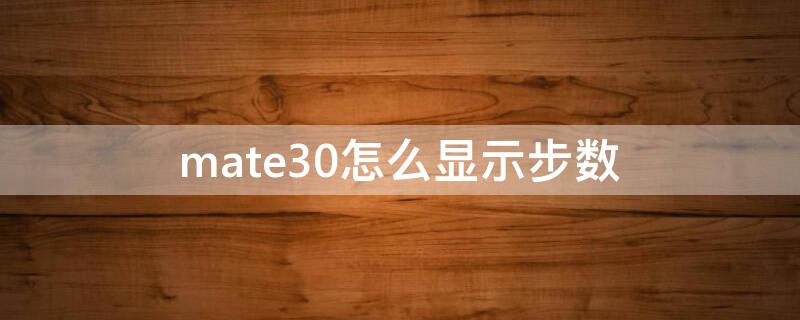 mate30怎么显示步数 mate30怎么显示步数到桌面