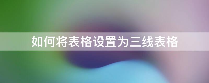 如何将表格设置为三线表格 如何将表格设置为三线表格