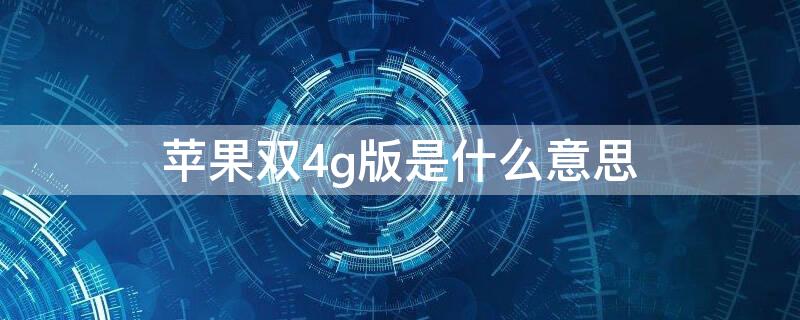 iPhone双4g版是什么意思（苹果手机双4g什么意思）