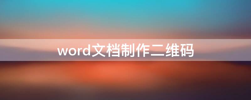 word文档制作二维码 word文档制作二维码怎么弄