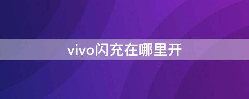 vivo闪充在哪里开（vivo闪充开关在哪）