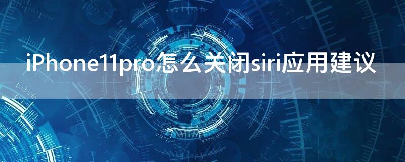 iPhone11 Pro Max怎么关闭siri应用建议