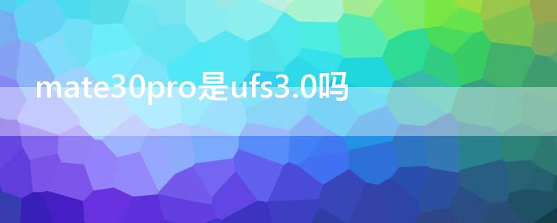 mate30pro是ufs3.0吗 华为mate30pro是ufs3.0吗