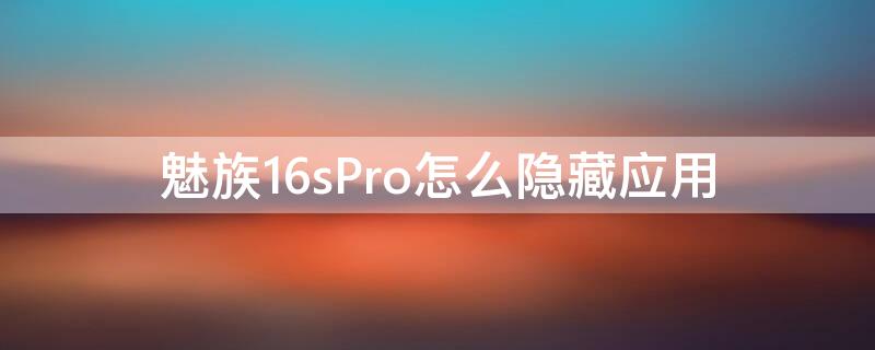 魅族16sPro怎么隐藏应用 魅族16spro使用感受