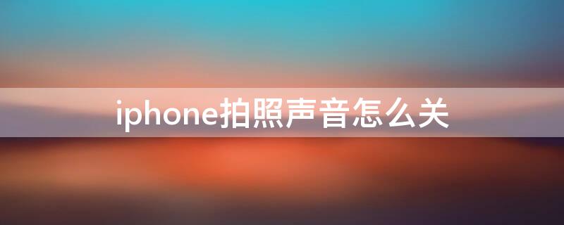 iPhone拍照声音怎么关 Iphone拍照声音怎么关