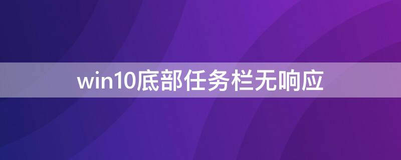 win10底部任务栏无响应 win10底部任务栏卡死