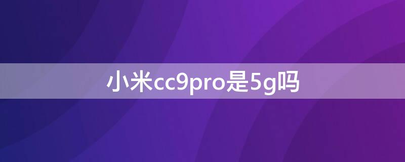 小米cc9pro是5g吗 cc9pro是不是5G手机