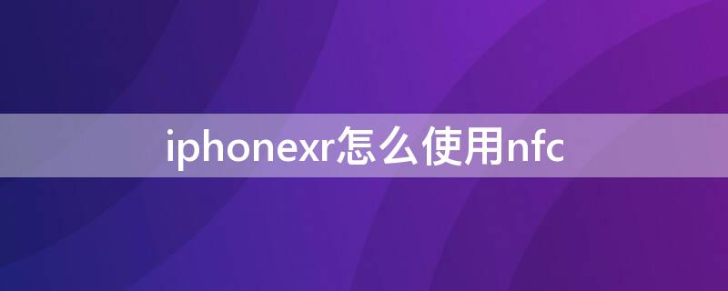 iPhonexr怎么使用nfc iphonexr怎么使用nfc门禁卡