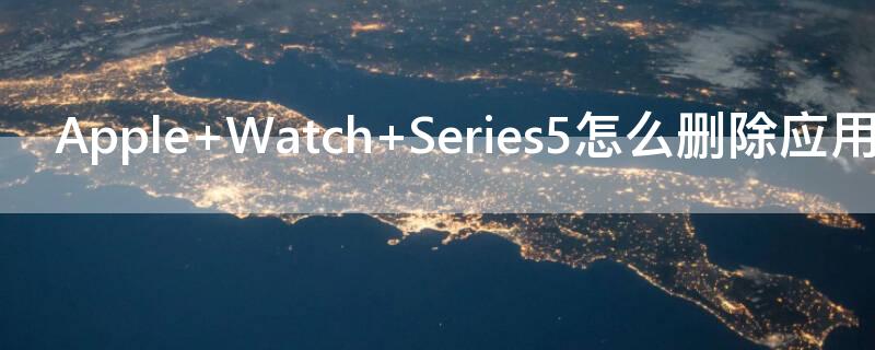 Apple Watch Series5怎么删除应用