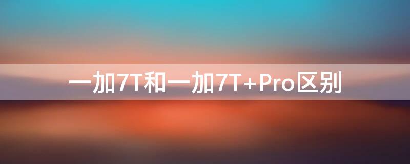 一加7T和一加7T（一加7t和一加7tpro屏幕区别）