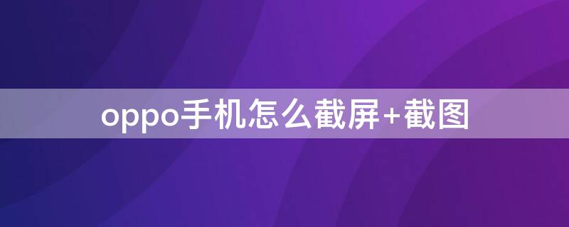 oppo手机怎么截屏（oppo手机怎么截屏?最简单的方法）