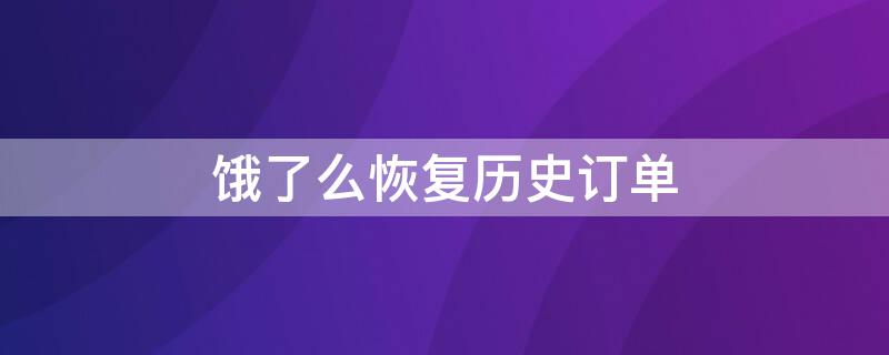 饿了么恢复历史订单 饿了么恢复历史订单怎么删除