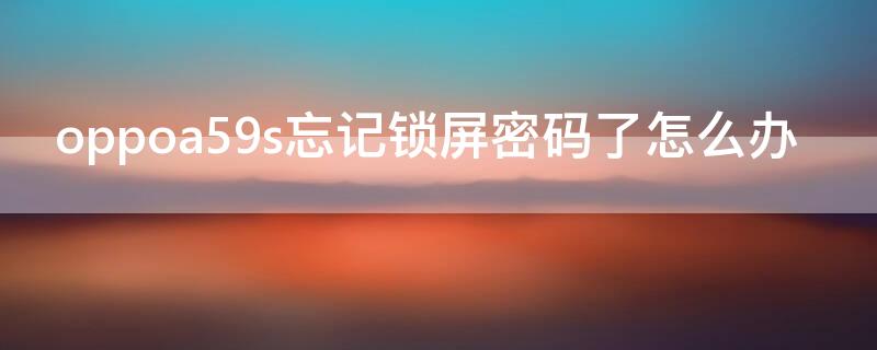 oppoa59s忘记锁屏密码了怎么办（oppoa59s锁屏密码忘了怎么办?）