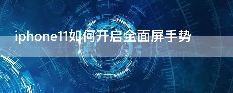 iPhone11如何开启全面屏手势 ios12全面屏手势怎么开