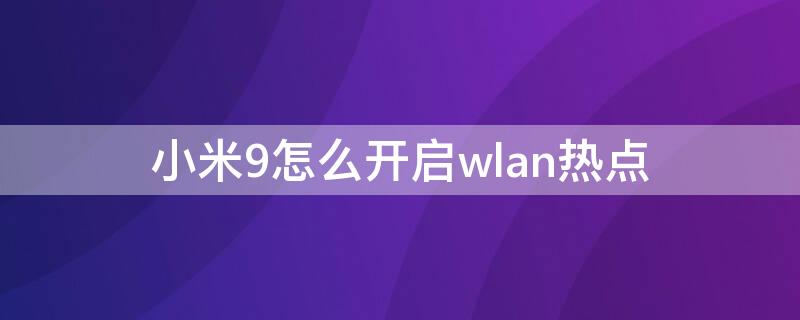 小米9怎么开启wlan热点 小米手机wlan热点怎么设置