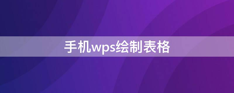 手机wps绘制表格（手机表格制作wps教程）