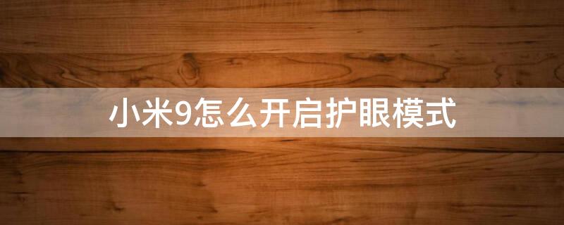 小米9怎么开启护眼模式（小米9护眼模式调多少合适）