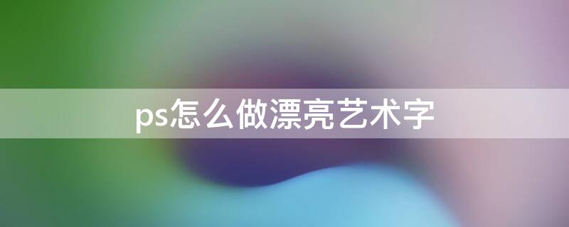 ps怎么做漂亮艺术字 ps怎么做漂亮艺术字结婚