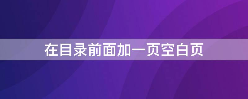 在目录前面加一页空白页（在目录前面加一页空白页怎么弄）