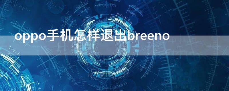 oppo手机怎样退出breeno OPPO手机怎样退出账号