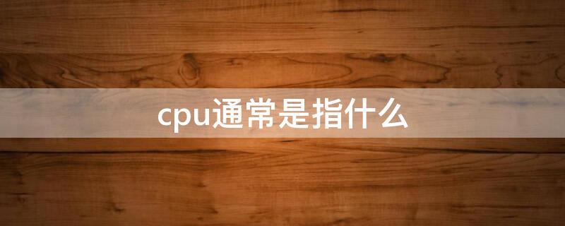 cpu通常是指什么 通常说的cpu是指什么