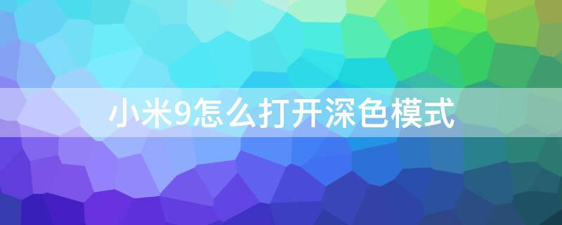 小米9怎么打开深色模式（小米9怎么打开深色模式图标）