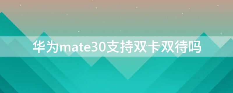 华为mate30支持双卡双待吗（华为mate30支持双卡双待吗?）