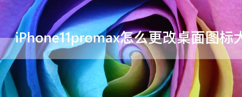 iPhone11 Pro Maxmax怎么更改桌面图标大小