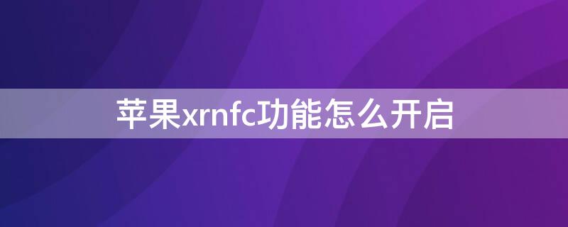 iPhonexrnfc功能怎么开启 iphonex的nfc如何使用