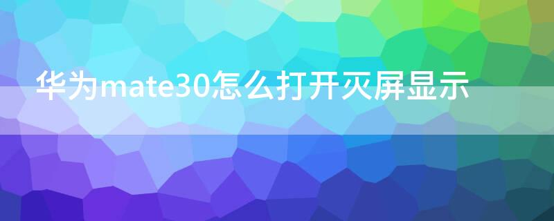 华为mate30怎么打开灭屏显示 华为mate30epro灭屏显示