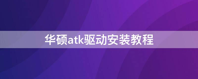 华硕atk驱动安装教程（华硕atk驱动怎么安装）