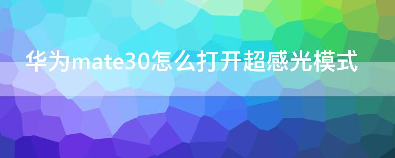 华为mate30怎么打开超感光模式（华为mate30怎么关闭光感）