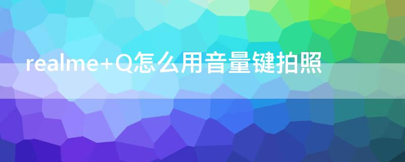 realme Q怎么用音量键拍照