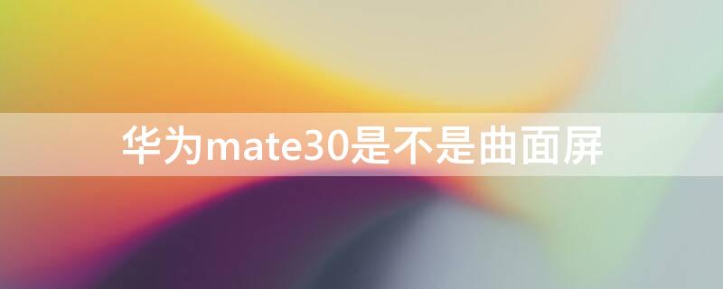 华为mate30是不是曲面屏