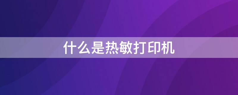 什么是热敏打印机 热敏打印机