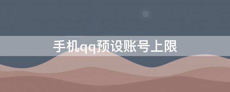 手机qq预设账号上限 手机qq预设账号上限怎么解除