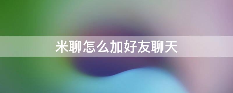 米聊怎么加好友聊天 米聊怎么加陌生人好友