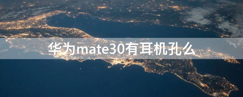 华为mate30有耳机孔么（华为mate30epro有没有耳机孔）