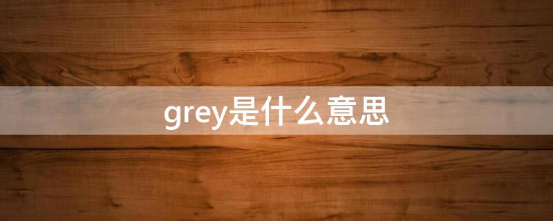 grey是什么意思 grey是什么意思 翻译