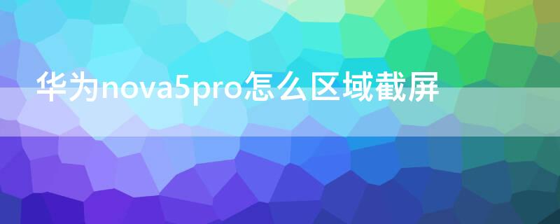 华为nova5pro怎么区域截屏（华为nova5pro截屏怎么截屏）