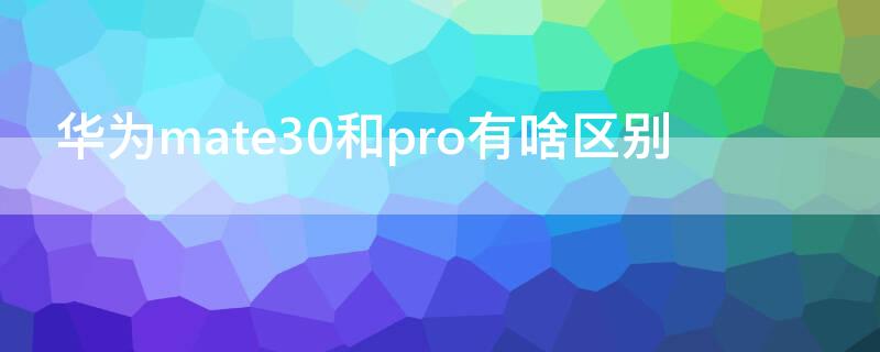 华为mate30和pro有啥区别 华为mate30与华为mate30 pro有什么区别