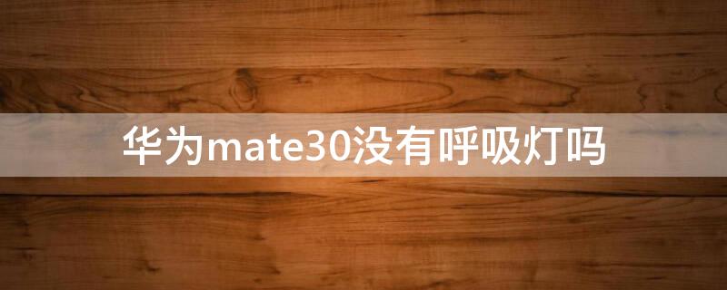 华为mate30没有呼吸灯吗（华为mate40没有呼吸灯吗）