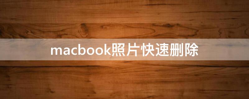 macbook照片快速删除 macbookair怎么快速删除照片